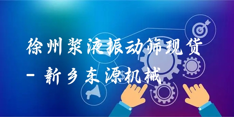 徐州漿液振動(dòng)篩現(xiàn)貨 - 新鄉(xiāng)東源機(jī)械