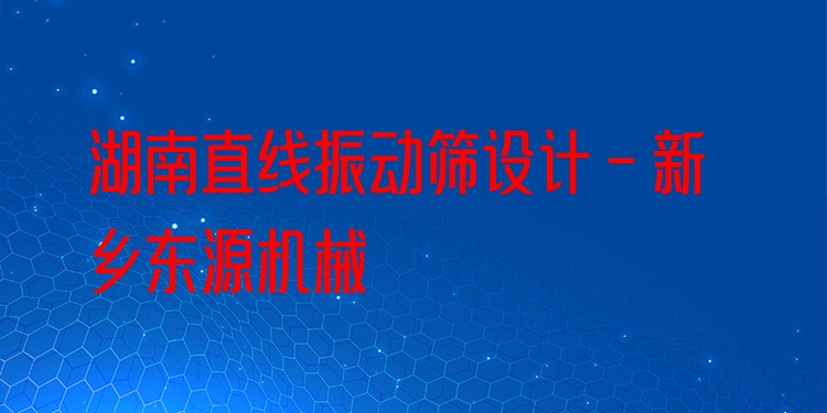 湖南直線振動(dòng)篩設(shè)計(jì) - 新鄉(xiāng)東源機(jī)械