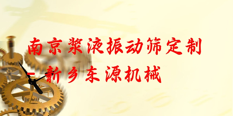 南京漿液振動(dòng)篩定制 - 新鄉(xiāng)東源機(jī)械