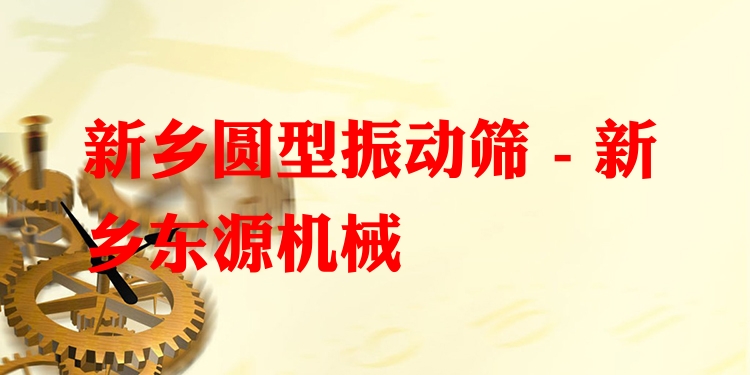 新鄉(xiāng)圓型振動篩 - 新鄉(xiāng)東源機械
