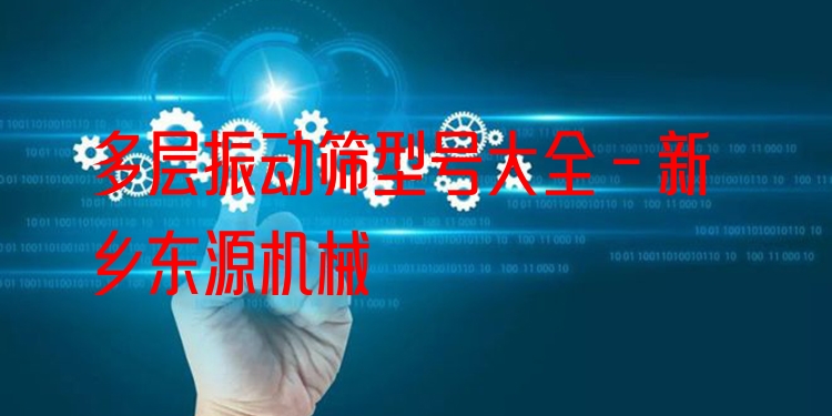 多層振動篩型號大全 - 新鄉(xiāng)東源機械