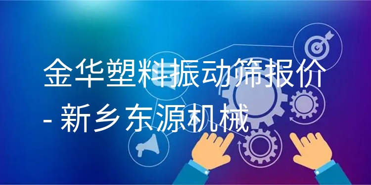 金華塑料振動篩報價 - 新鄉(xiāng)東源機械