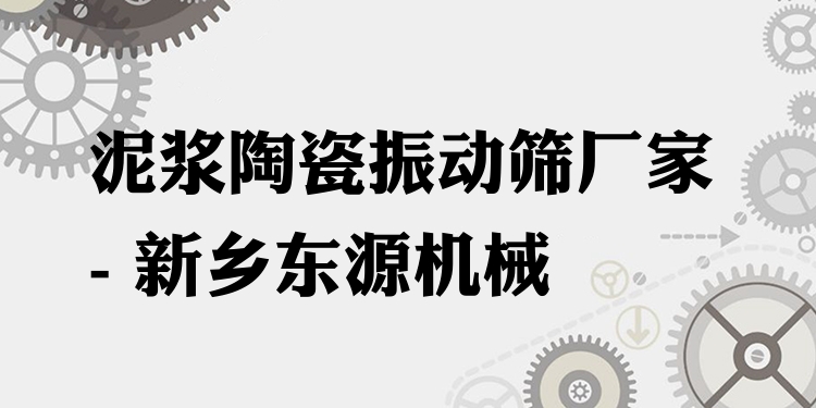 泥漿陶瓷振動篩廠家 - 新鄉(xiāng)東源機(jī)械