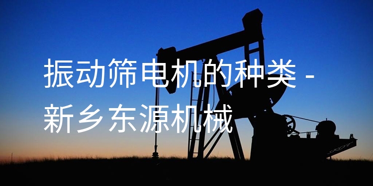 振動(dòng)篩電機(jī)的種類 - 新鄉(xiāng)東源機(jī)械