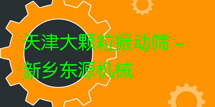 天津大顆粒振動篩 - 新鄉(xiāng)東源機(jī)械