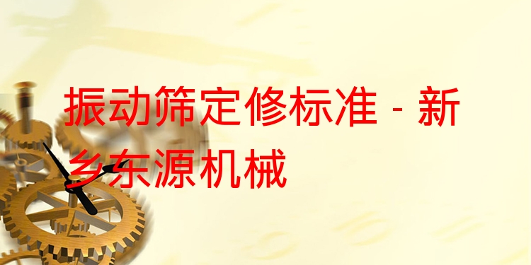 振動(dòng)篩定修標(biāo)準(zhǔn) - 新鄉(xiāng)東源機(jī)械