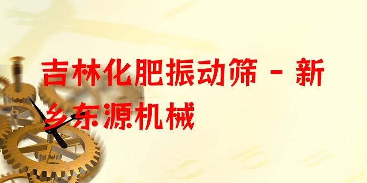 吉林化肥振動篩 - 新鄉(xiāng)東源機械