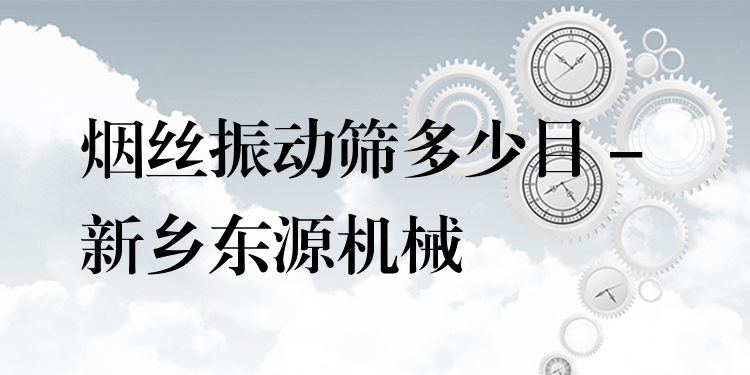 煙絲振動篩多少目 - 新鄉(xiāng)東源機械