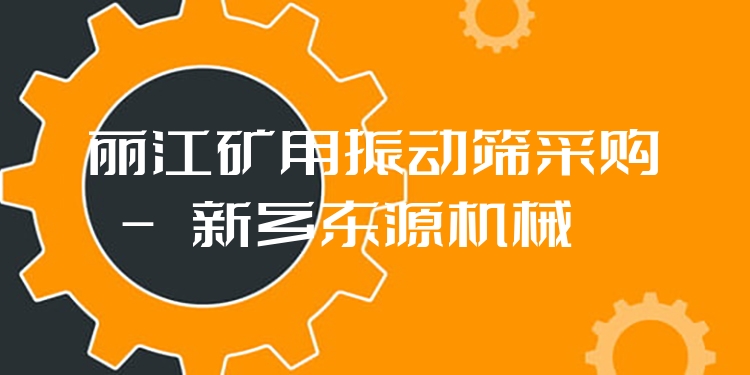 麗江礦用振動篩采購 - 新鄉(xiāng)東源機械