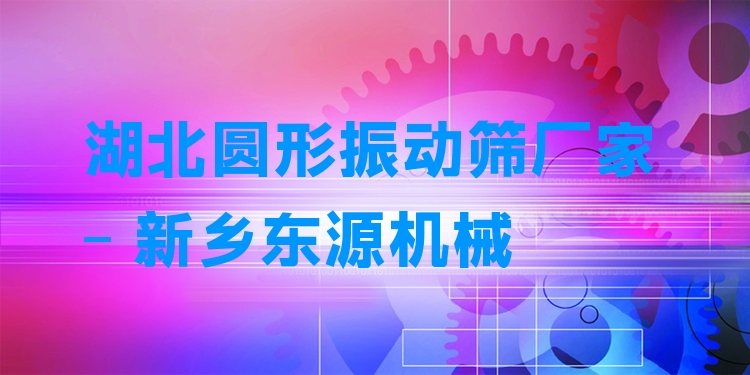 湖北圓形振動篩廠家 - 新鄉(xiāng)東源機械