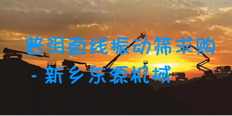 普洱直線振動(dòng)篩求購(gòu) - 新鄉(xiāng)東源機(jī)械