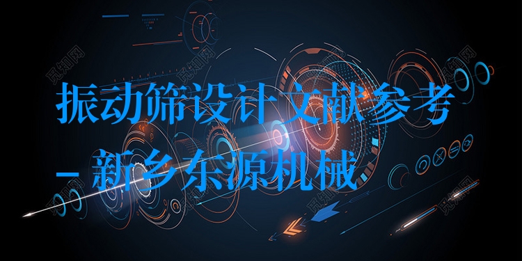 振動篩設(shè)計(jì)文獻(xiàn)參考 - 新鄉(xiāng)東源機(jī)械