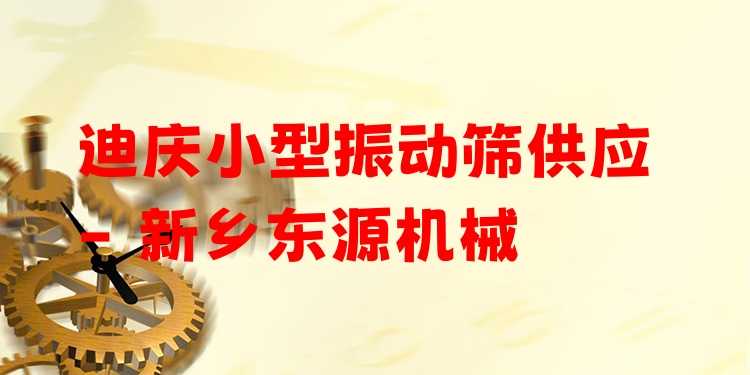 迪慶小型振動篩供應(yīng) - 新鄉(xiāng)東源機械