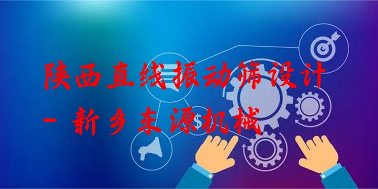 陜西直線振動篩設(shè)計 - 新鄉(xiāng)東源機(jī)械