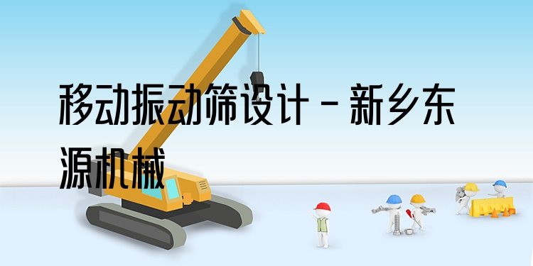 移動振動篩設(shè)計(jì) - 新鄉(xiāng)東源機(jī)械