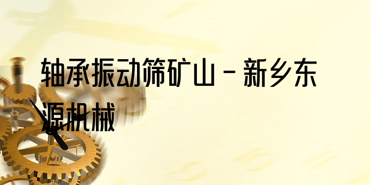 軸承振動(dòng)篩礦山 - 新鄉(xiāng)東源機(jī)械