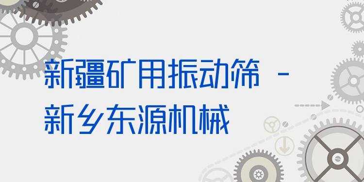 新疆礦用振動(dòng)篩 - 新鄉(xiāng)東源機(jī)械